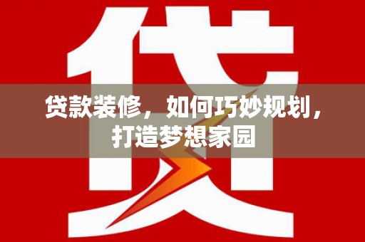 成功贷款装修，如何巧妙规划，打造梦想家园