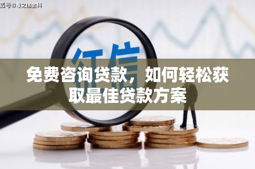 成功免费咨询贷款，如何轻松获取最佳贷款方案