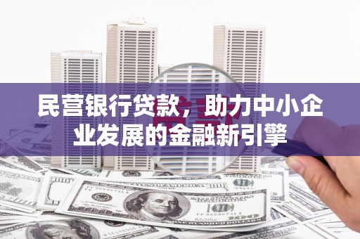 成功民营银行贷款，助力中小企业发展的金融新引擎