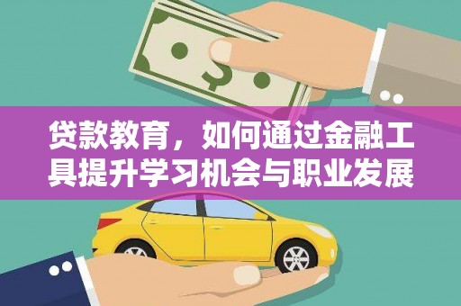 成功贷款教育，如何通过金融工具提升学习机会与职业发展