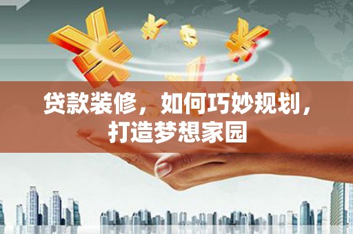 成功贷款装修，如何巧妙规划，打造梦想家园