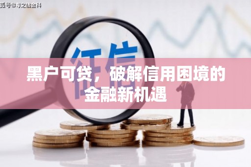 成功黑户可贷，破解信用困境的金融新机遇