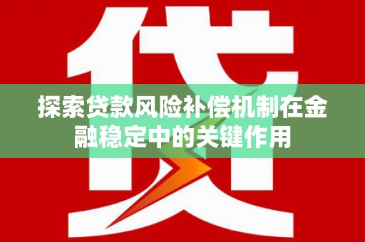 成功探索贷款风险补偿机制在金融稳定中的关键作用
