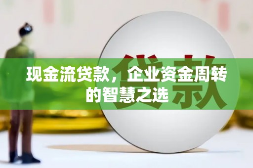 成功现金流贷款，企业资金周转的智慧之选