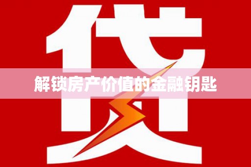 成功解锁房产价值的金融钥匙