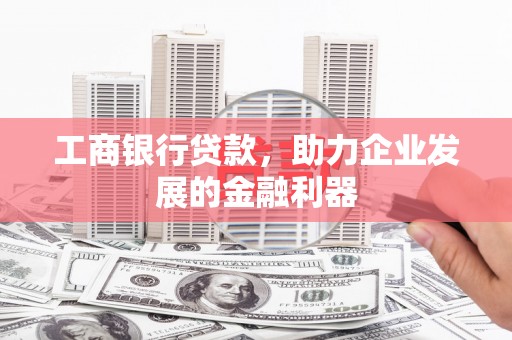 成功工商银行贷款，助力企业发展的金融利器