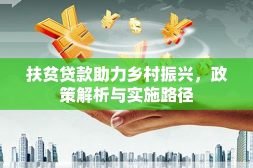 成功扶贫贷款助力乡村振兴，政策解析与实施路径