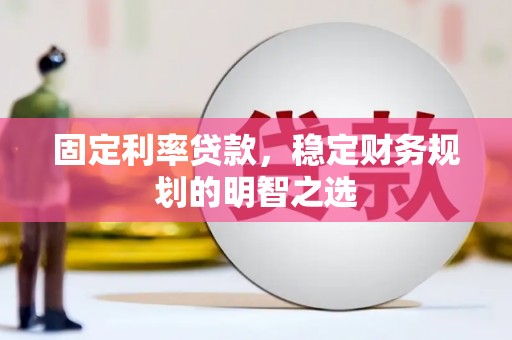 成功固定利率贷款，稳定财务规划的明智之选