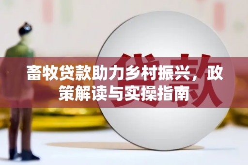 成功畜牧贷款助力乡村振兴，政策解读与实操指南