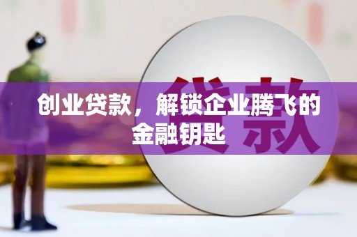 成功创业贷款，解锁企业腾飞的金融钥匙