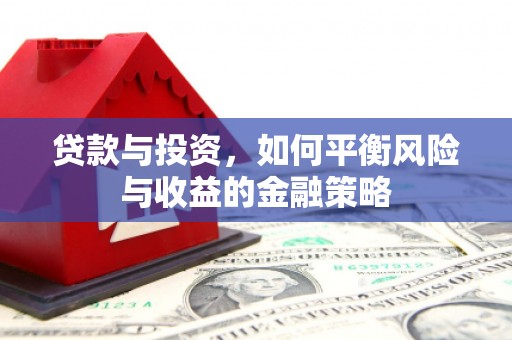 成功贷款与投资，如何平衡风险与收益的金融策略