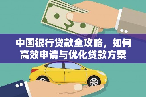 成功中国银行贷款全攻略，如何高效申请与优化贷款方案