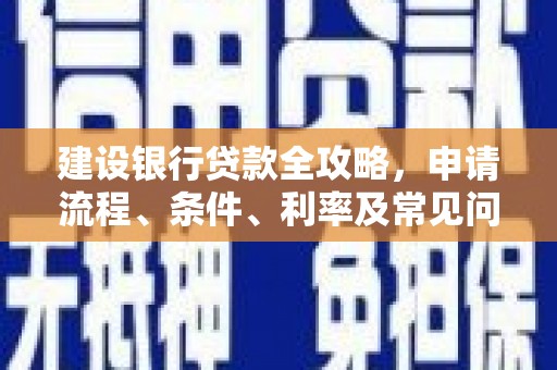 成功建设银行贷款全攻略，申请流程、条件、利率及常见问题解答