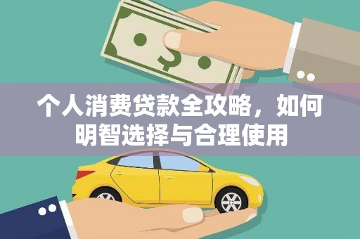 成功个人消费贷款全攻略，如何明智选择与合理使用