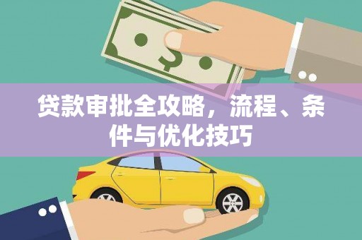 成功贷款审批全攻略，流程、条件与优化技巧