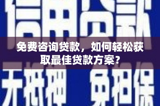 成功免费咨询贷款，如何轻松获取最佳贷款方案？